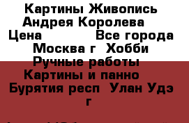 Картины Живопись Андрея Королева. › Цена ­ 9 000 - Все города, Москва г. Хобби. Ручные работы » Картины и панно   . Бурятия респ.,Улан-Удэ г.
